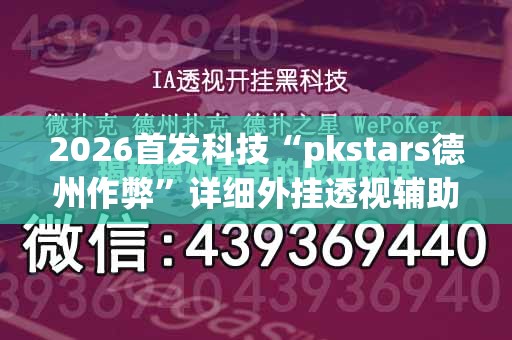 2026首发科技“pkstars德州作弊	”详细外挂透视辅助软件教程