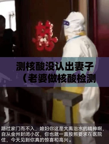 测核酸没认出妻子（老婆做核酸检测）