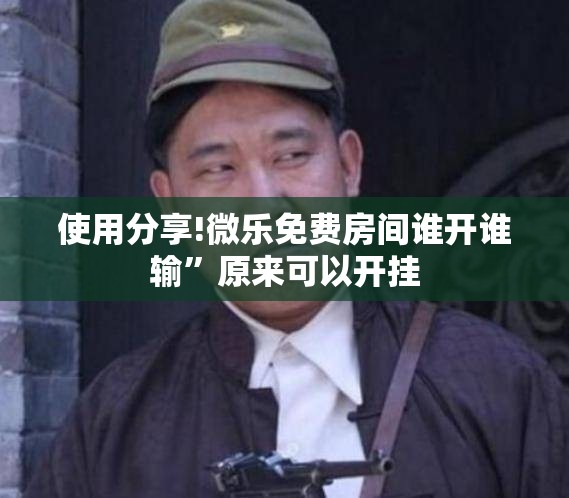 使用分享!微乐免费房间谁开谁输”原来可以开挂
