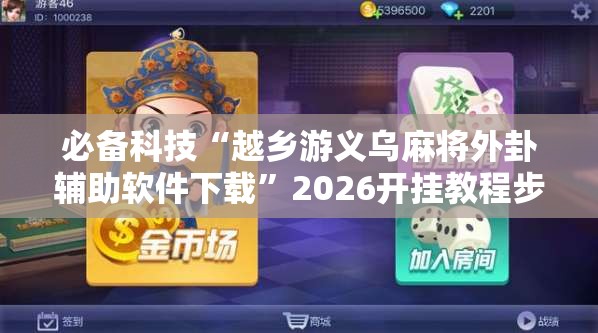 必备科技“越乡游义乌麻将外卦辅助软件下载”2026开挂教程步骤