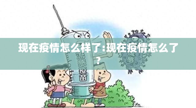 现在疫情怎么样了:现在疫情怎么了? 现在疫情怎么样了:现在疫情怎么了?