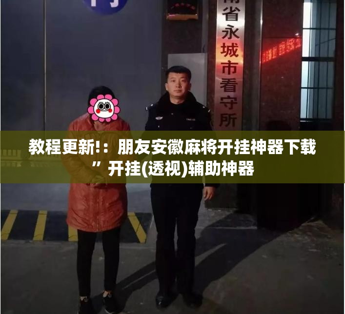 教程更新!：朋友安徽麻将开挂神器下载	”开挂(透视)辅助神器
