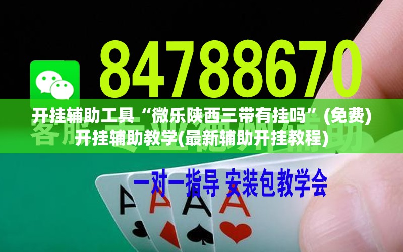 开挂辅助工具“微乐陕西三带有挂吗”(免费)开挂辅助教学(最新辅助开挂教程)