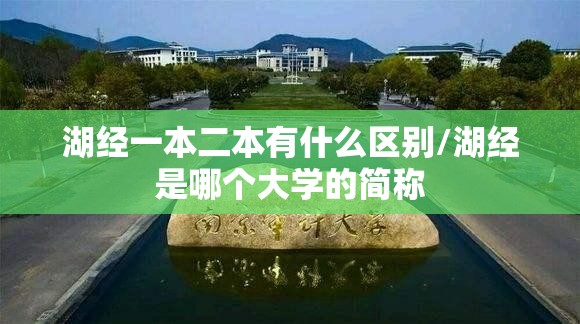 湖经一本二本有什么区别/湖经是哪个大学的简称