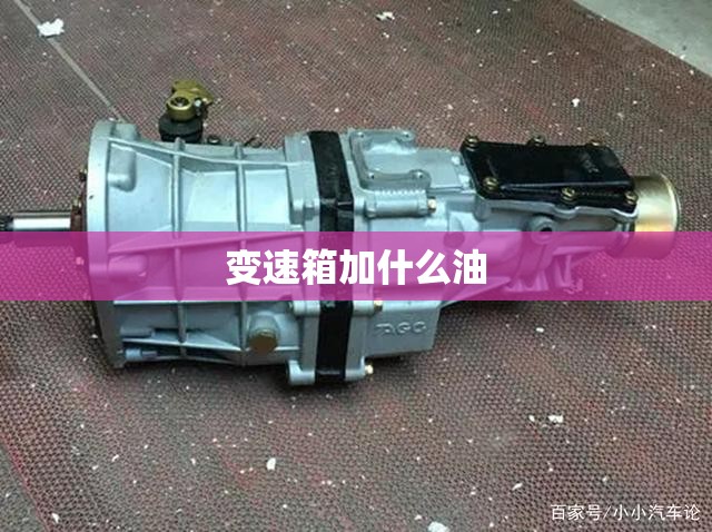 变速箱加什么油（合力叉车自动挡变速箱加什么油）