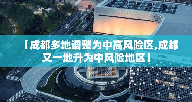 【成都多地调整为中高风险区,成都又一地升为中风险地区】 【成都多地调整为中高风险区,成都又一地升为中风险地区】