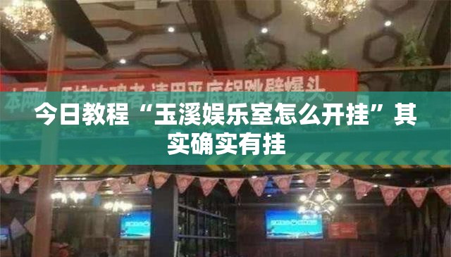 今日教程“玉溪娱乐室怎么开挂”其实确实有挂