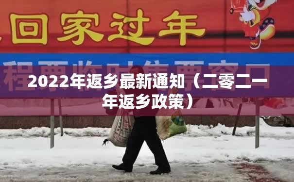 2022年返乡最新通知（二零二一年返乡政策）