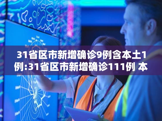 31省区市新增确诊9例含本土1例:31省区市新增确诊111例 本土83例 31省区市新增确诊9例含本土1例:31省区市新增确诊111例 本土83例