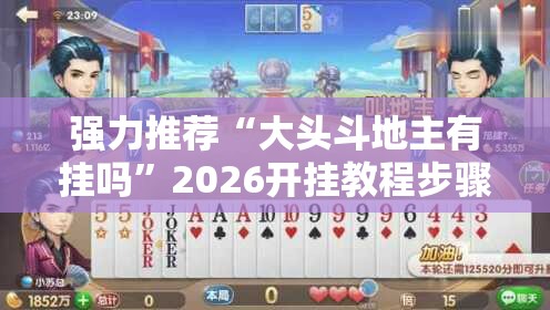 强力推荐“大头斗地主有挂吗”2026开挂教程步骤
