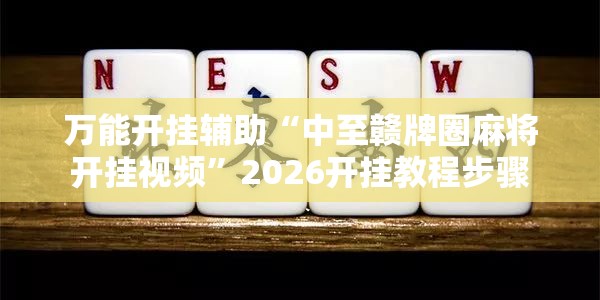 万能开挂辅助“中至赣牌圈麻将开挂视频”2026开挂教程步骤