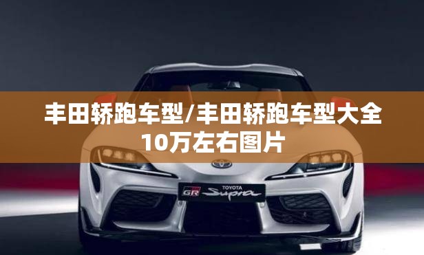 丰田轿跑车型/丰田轿跑车型大全10万左右图片