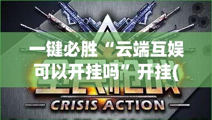 一键必胜“云端互娱可以开挂吗	”开挂(透视)辅助教程