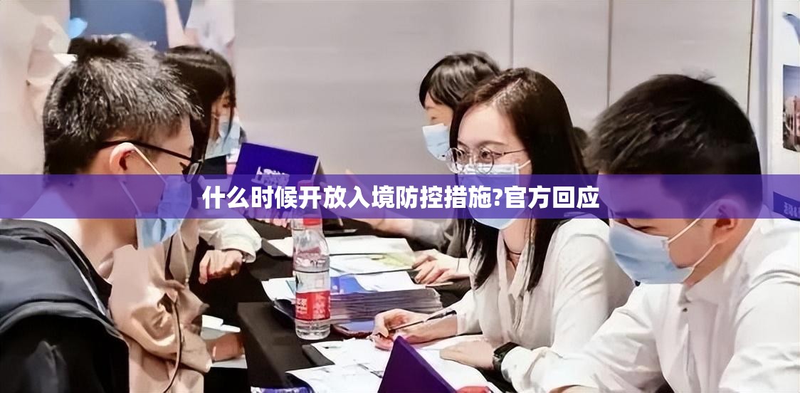 什么时候开放入境防控措施?官方回应（国内什么时候开放出镜）