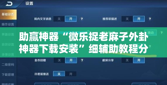 助赢神器“微乐捉老麻子外卦神器下载安装”细辅助教程分享