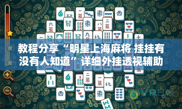 教程分享“明星上海麻将 挂挂有没有人知道”详细外挂透视辅助软件教程