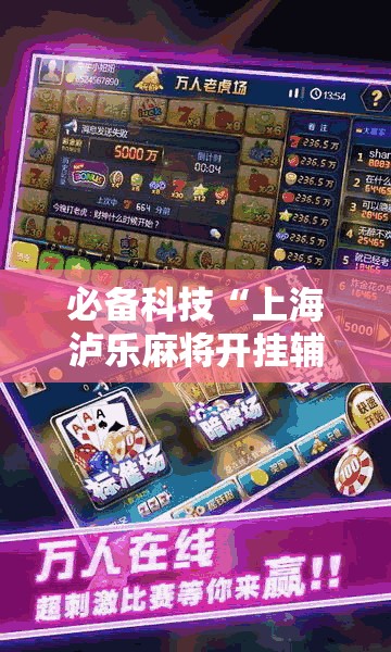 必备科技“上海泸乐麻将开挂辅助器通用版	”详细分享装挂步骤