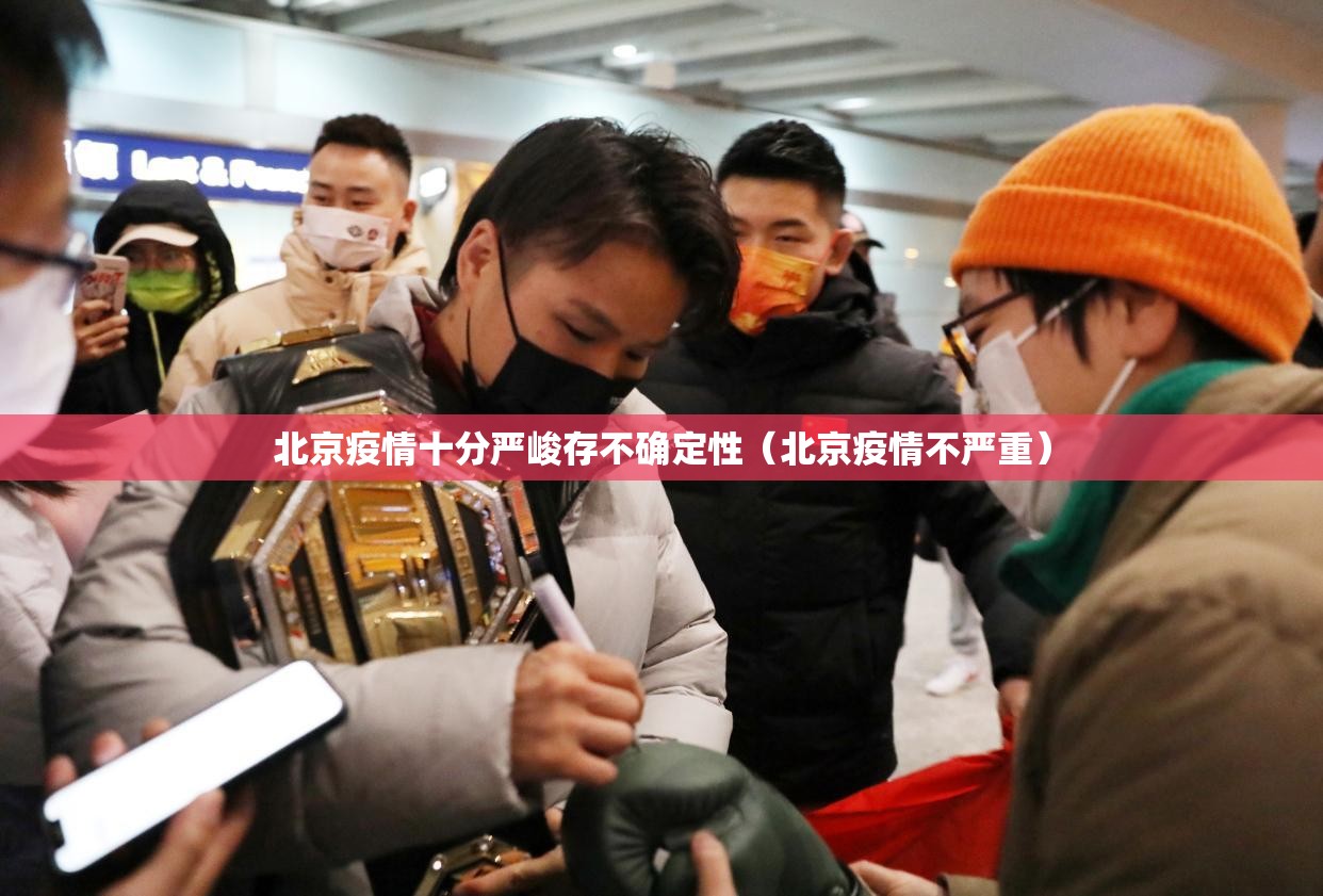 北京疫情十分严峻存不确定性(北京疫情不严重) 北京疫情十分严峻存不确定性(北京疫情不严重)