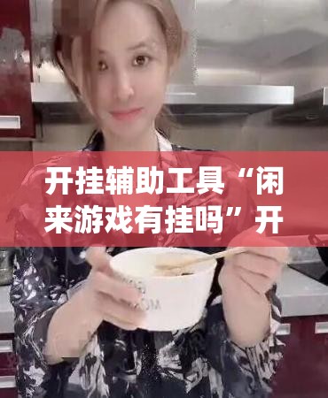 开挂辅助工具“闲来游戏有挂吗”开挂(透视)辅助神器