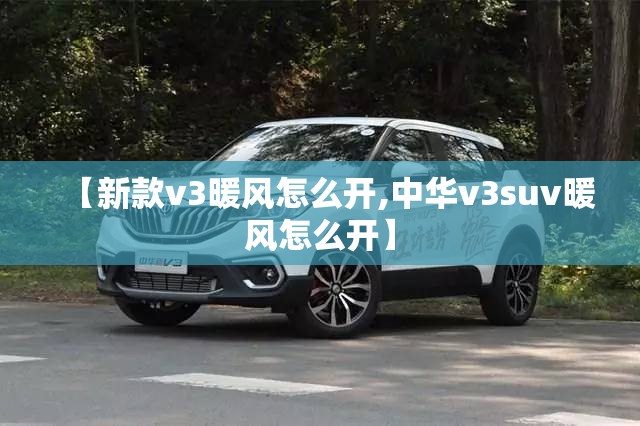 【新款v3暖风怎么开,中华v3suv暖风怎么开】