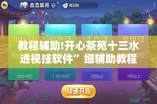 教程辅助!开心茶苑十三水透视挂软件	”细辅助教程分享