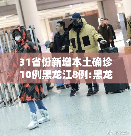 31省份新增本土确诊10例黑龙江8例:黑龙江新增本土确诊8例行程