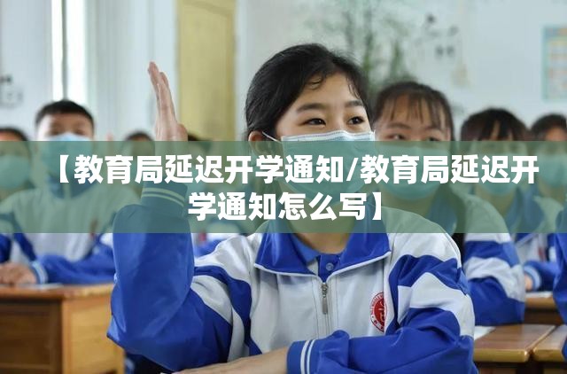 【教育局延迟开学通知/教育局延迟开学通知怎么写】 【教育局延迟开学通知/教育局延迟开学通知怎么写】