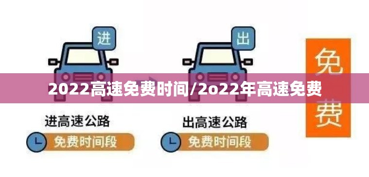 2022高速免费时间/2o22年高速免费 2022高速免费时间/2o22年高速免费