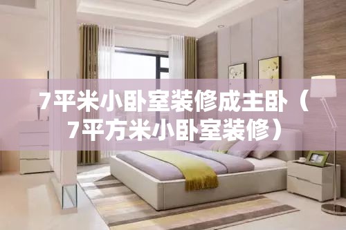 7平米小卧室装修成主卧（7平方米小卧室装修）