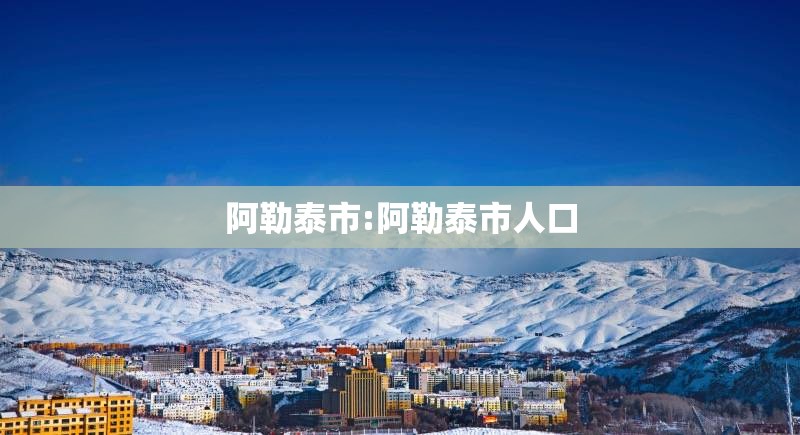 阿勒泰市:阿勒泰市人口