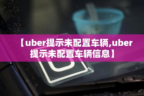 【uber提示未配置车辆,uber提示未配置车辆信息】