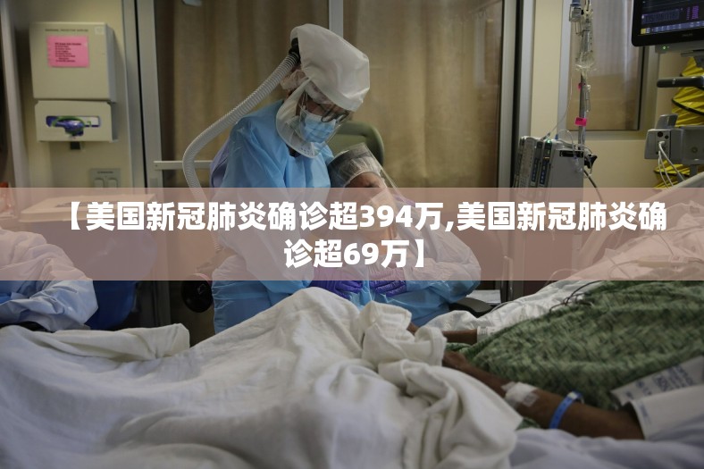 【美国新冠肺炎确诊超394万,美国新冠肺炎确诊超69万】