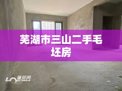 芜湖市三山二手毛坯房/芜湖市三山二手毛坯房费用