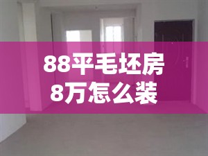 【88平毛坯房8万怎么装,87平方毛坯房装修】 【88平毛坯房8万怎么装,87平方毛坯房装修】