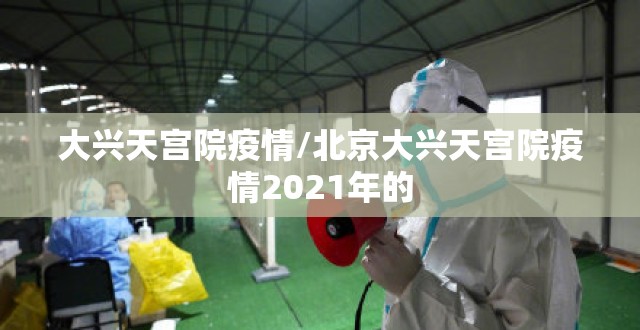 大兴天宫院疫情/北京大兴天宫院疫情2021年的
