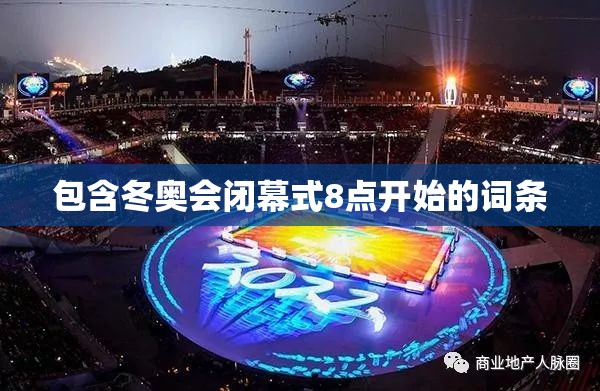 包含冬奥会闭幕式8点开始的词条