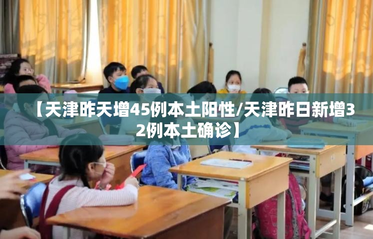 【天津昨天增45例本土阳性/天津昨日新增32例本土确诊】
