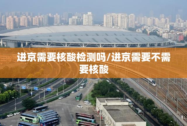 进京需要核酸检测吗/进京需要不需要核酸