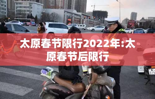 太原春节限行2022年:太原春节后限行