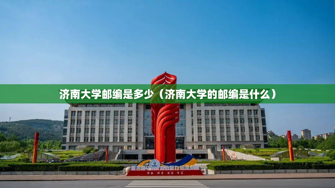 济南大学邮编是多少(济南大学的邮编是什么) 济南大学邮编是多少(济南大学的邮编是什么)