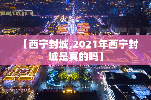 【西宁封城,2021年西宁封城是真的吗】