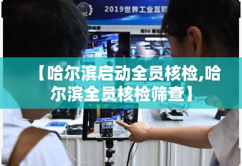 【哈尔滨启动全员核检,哈尔滨全员核检筛查】