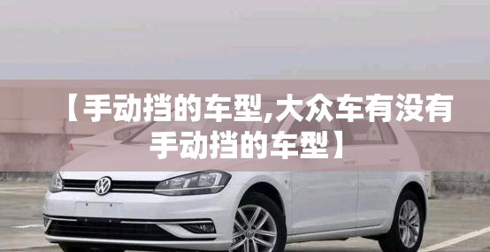 【手动挡的车型,大众车有没有手动挡的车型】