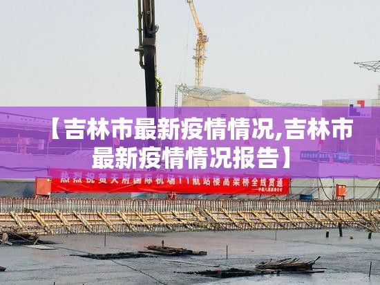 【吉林市最新疫情情况,吉林市最新疫情情况报告】