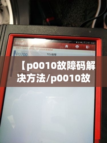 【p0010故障码解决方法/p0010故障码可以开吗】