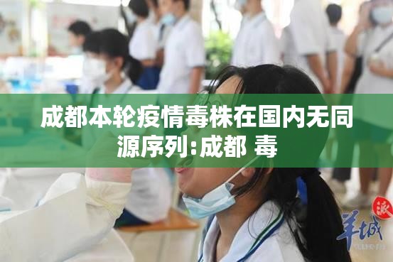 成都本轮疫情毒株在国内无同源序列:成都 毒