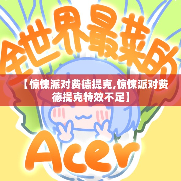 【惊悚派对费德提克,惊悚派对费德提克特效不足】 【惊悚派对费德提克,惊悚派对费德提克特效不足】