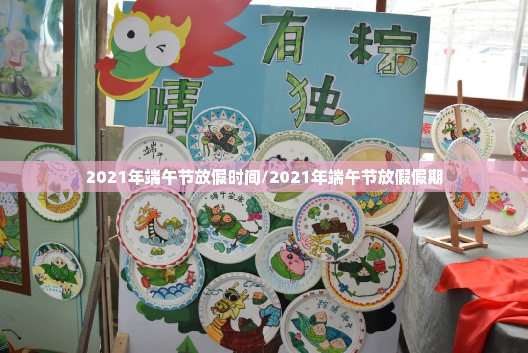 2021年端午节放假时间/2021年端午节放假假期
