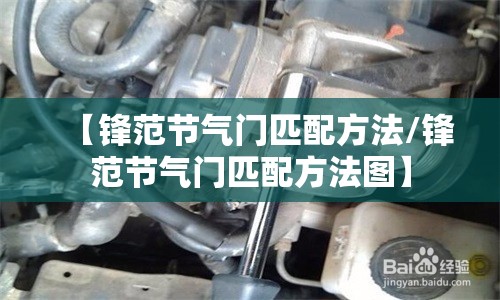 【锋范节气门匹配方法/锋范节气门匹配方法图】