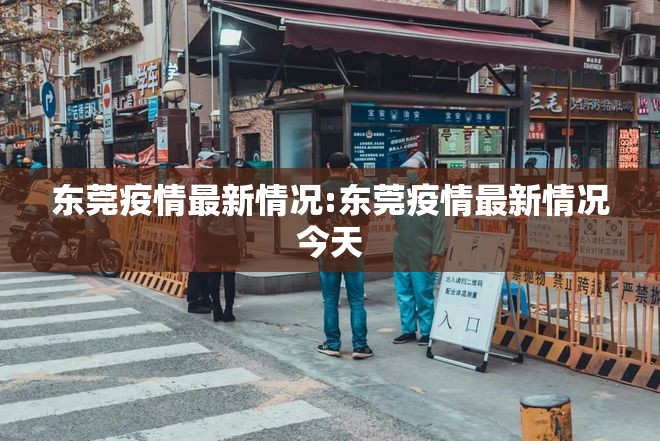 东莞疫情最新情况:东莞疫情最新情况今天 东莞疫情最新情况:东莞疫情最新情况今天